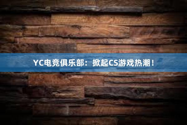 YC电竞俱乐部：掀起CS游戏热潮！