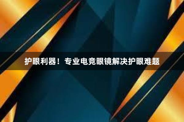 护眼利器！专业电竞眼镜解决护眼难题