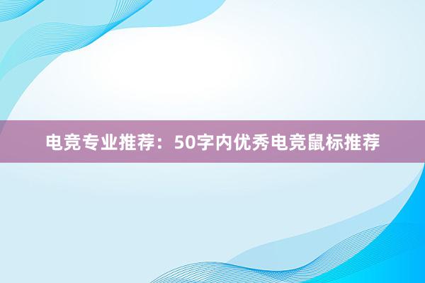 电竞专业推荐：50字内优秀电竞鼠标推荐