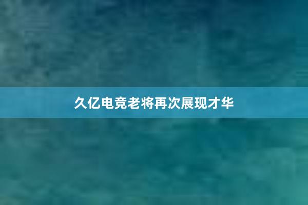 久亿电竞老将再次展现才华