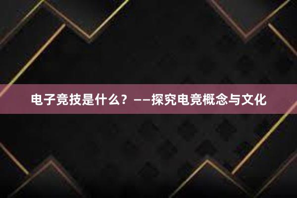 电子竞技是什么？——探究电竞概念与文化