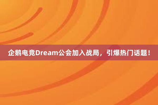 企鹅电竞Dream公会加入战局，引爆热门话题！