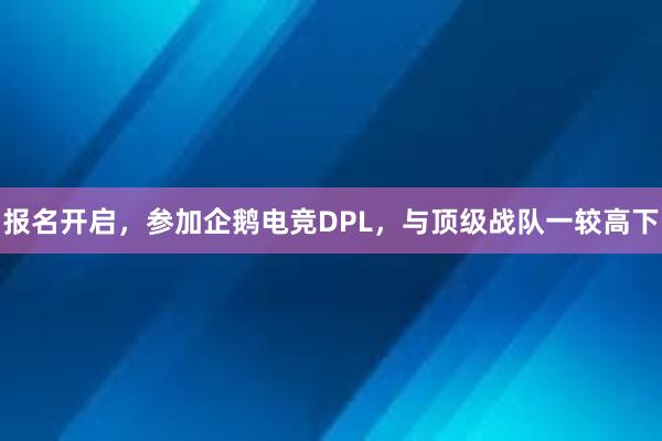 报名开启，参加企鹅电竞DPL，与顶级战队一较高下