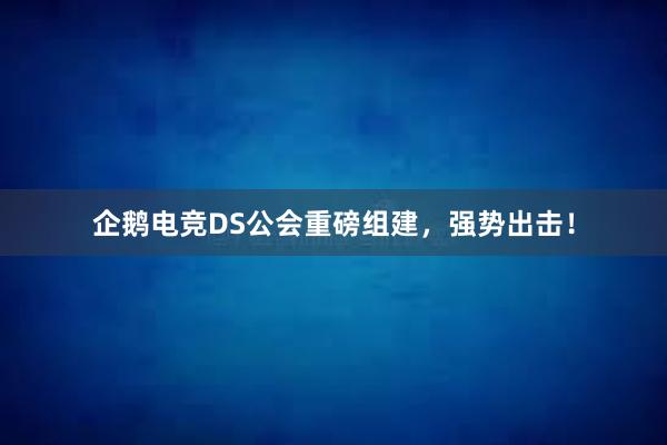 企鹅电竞DS公会重磅组建，强势出击！