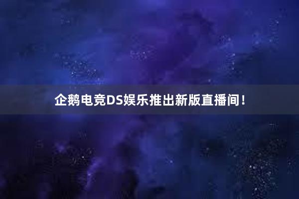 企鹅电竞DS娱乐推出新版直播间！