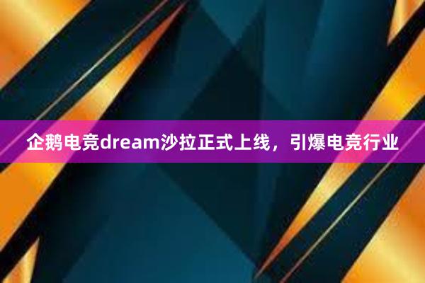 企鹅电竞dream沙拉正式上线，引爆电竞行业