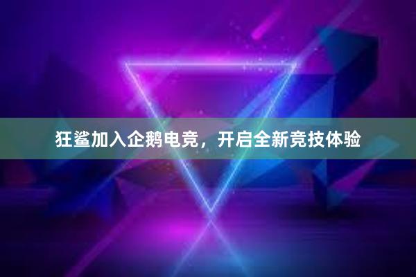 狂鲨加入企鹅电竞，开启全新竞技体验