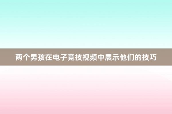 两个男孩在电子竞技视频中展示他们的技巧