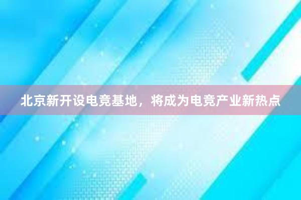 北京新开设电竞基地，将成为电竞产业新热点