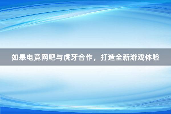 如皋电竞网吧与虎牙合作，打造全新游戏体验