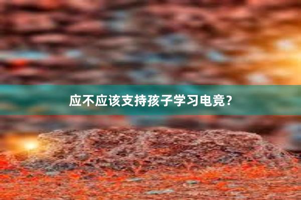 应不应该支持孩子学习电竞？