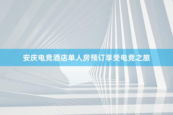 安庆电竞酒店单人房预订享受电竞之旅