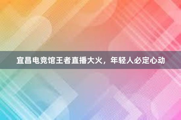 宜昌电竞馆王者直播大火，年轻人必定心动