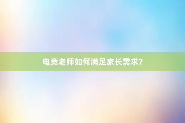 电竞老师如何满足家长需求？