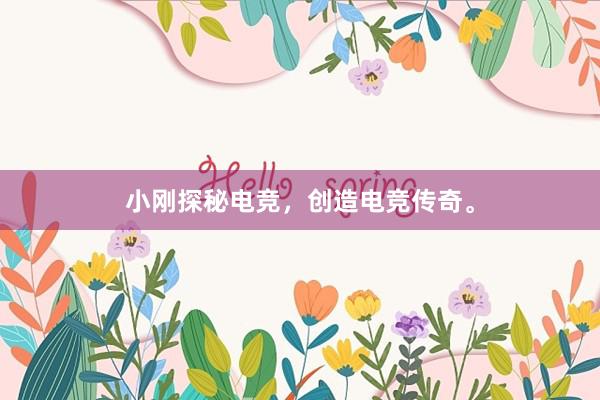 小刚探秘电竞，创造电竞传奇。