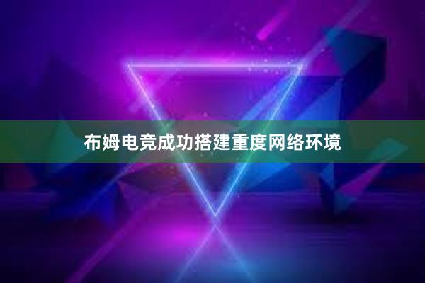 布姆电竞成功搭建重度网络环境