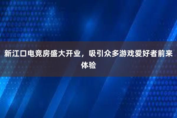 新江口电竞房盛大开业，吸引众多游戏爱好者前来体验