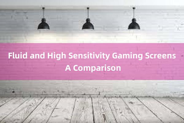 Fluid and High Sensitivity Gaming Screens A Comparison