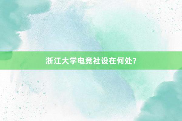 浙江大学电竞社设在何处？