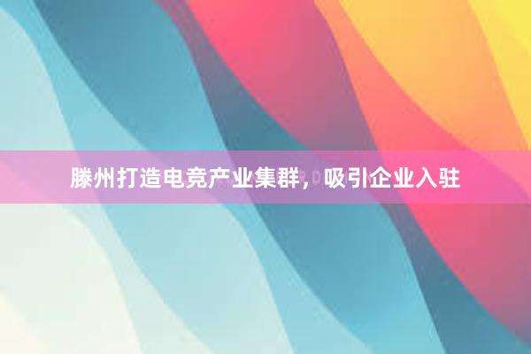 滕州打造电竞产业集群，吸引企业入驻