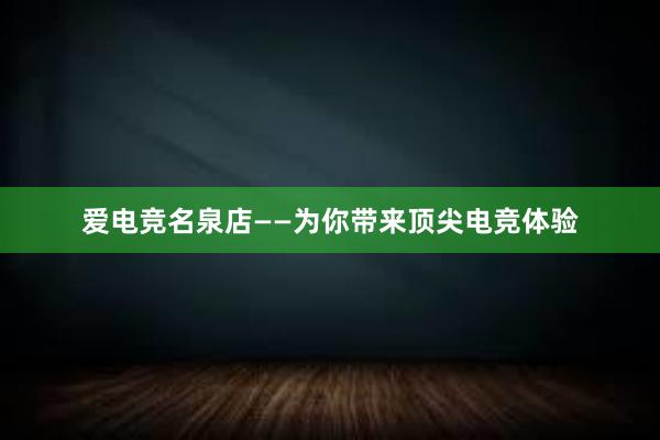 爱电竞名泉店——为你带来顶尖电竞体验