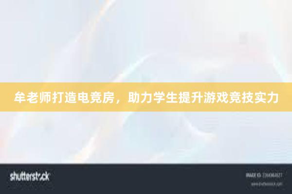 牟老师打造电竞房，助力学生提升游戏竞技实力