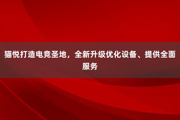 猫悦打造电竞圣地，全新升级优化设备、提供全面服务