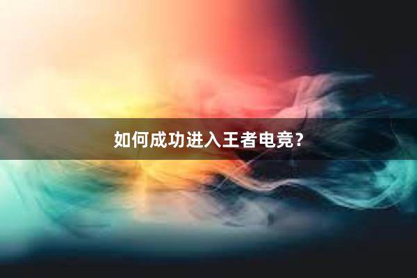 如何成功进入王者电竞？