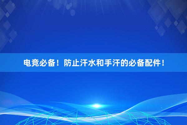 电竞必备！防止汗水和手汗的必备配件！