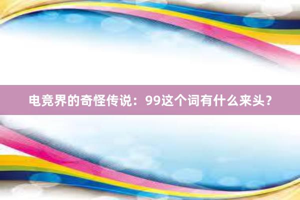 电竞界的奇怪传说：99这个词有什么来头？