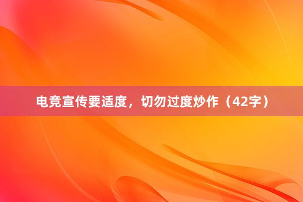 电竞宣传要适度，切勿过度炒作（42字）