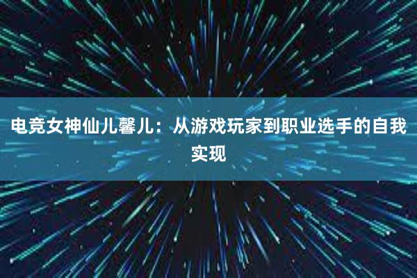 电竞女神仙儿馨儿：从游戏玩家到职业选手的自我实现