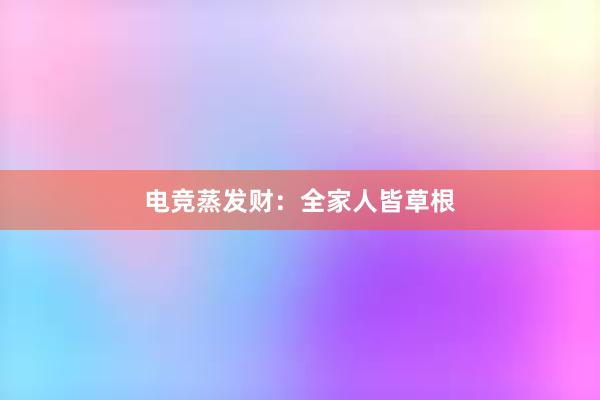 电竞蒸发财：全家人皆草根