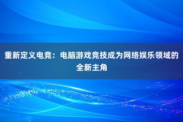 重新定义电竞：电脑游戏竞技成为网络娱乐领域的全新主角