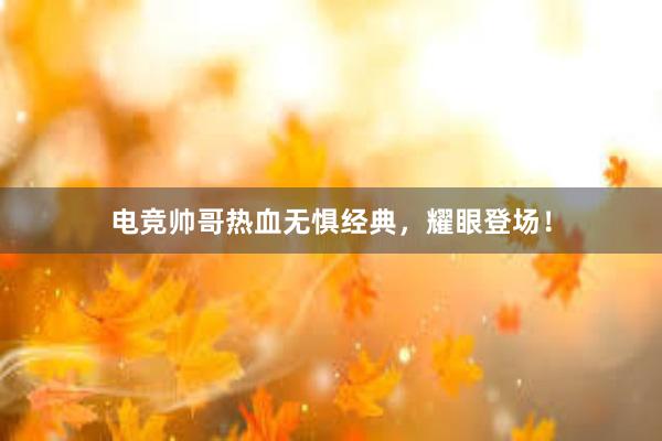 电竞帅哥热血无惧经典，耀眼登场！