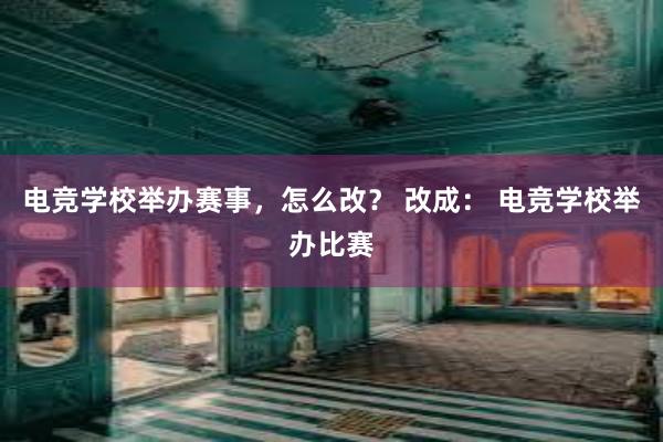 电竞学校举办赛事，怎么改？ 改成： 电竞学校举办比赛