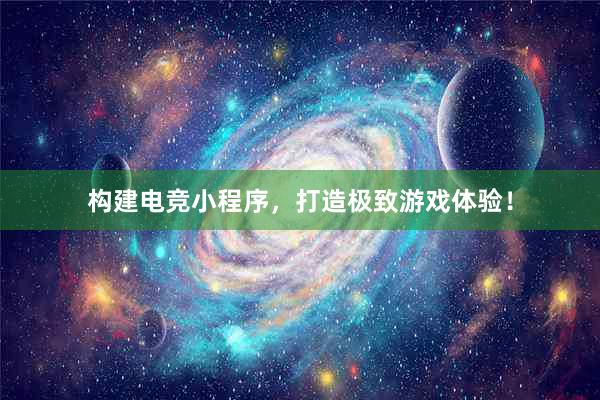 构建电竞小程序，打造极致游戏体验！