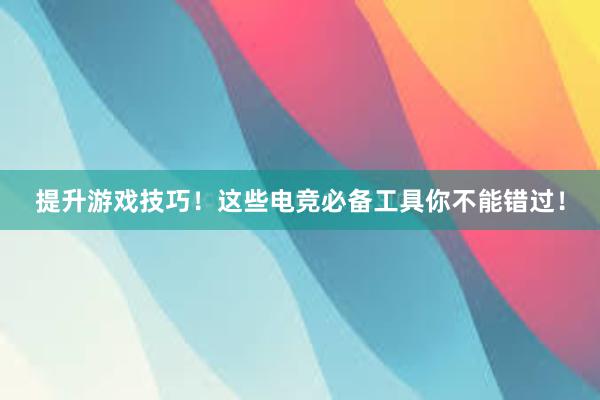 提升游戏技巧！这些电竞必备工具你不能错过！