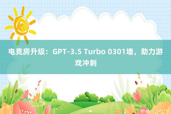 电竞房升级：GPT-3.5 Turbo 0301墙，助力游戏冲刺