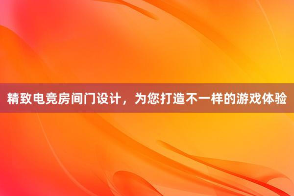 精致电竞房间门设计，为您打造不一样的游戏体验