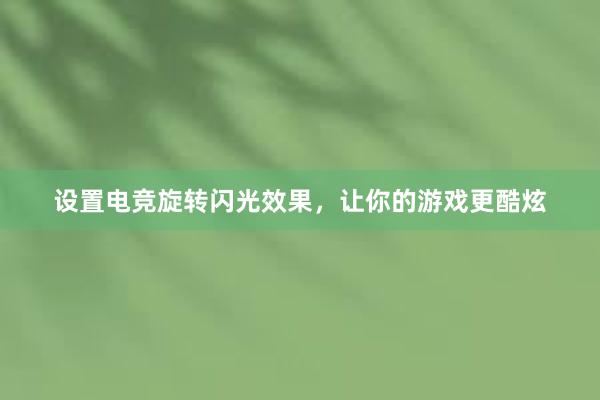 设置电竞旋转闪光效果，让你的游戏更酷炫