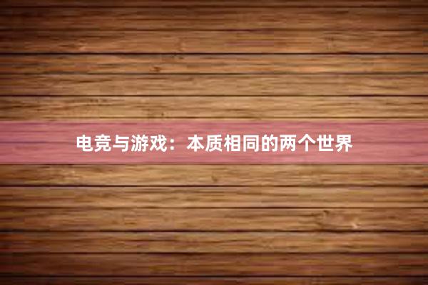 电竞与游戏：本质相同的两个世界