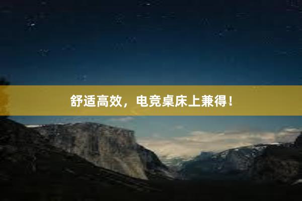 舒适高效，电竞桌床上兼得！