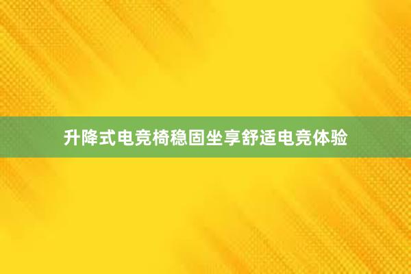 升降式电竞椅稳固坐享舒适电竞体验