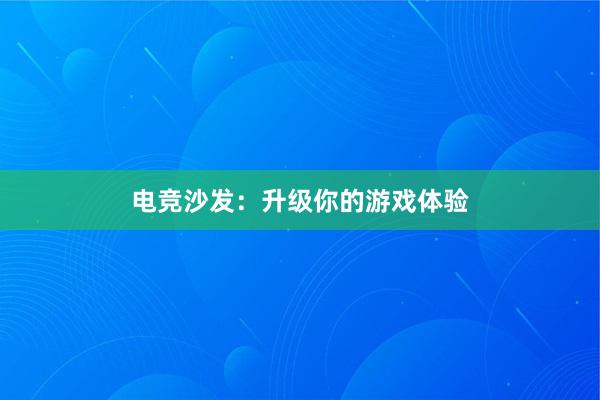 电竞沙发：升级你的游戏体验