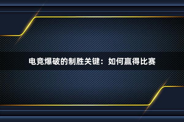 电竞爆破的制胜关键：如何赢得比赛