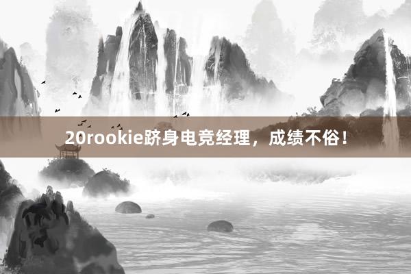 20rookie跻身电竞经理，成绩不俗！