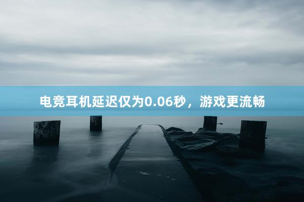 电竞耳机延迟仅为0.06秒，游戏更流畅