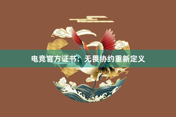 电竞官方证书：无畏协约重新定义