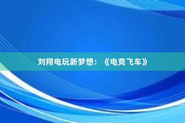 刘翔电玩新梦想：《电竞飞车》